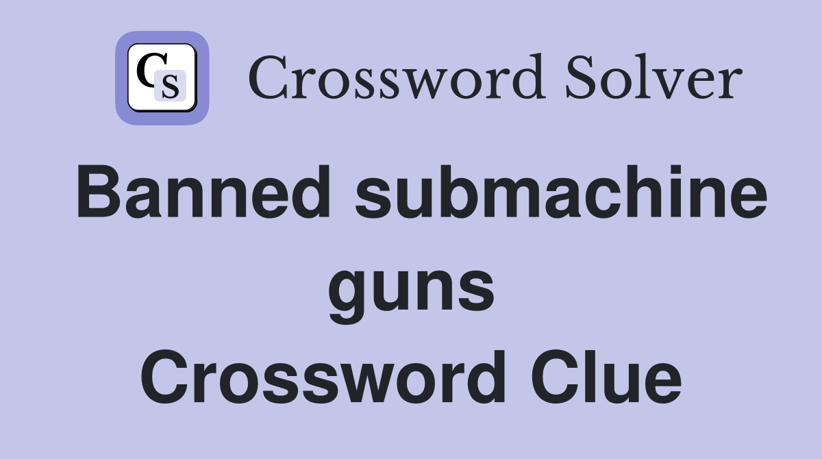 Banned submachine guns Crossword Clue