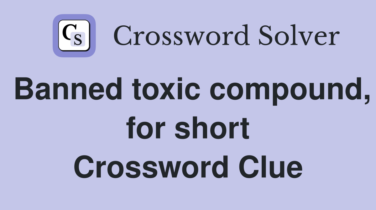 Banned toxic compound, for short Crossword Clue