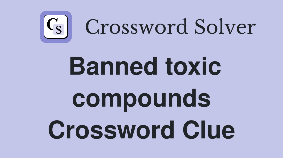 Banned toxic compounds Crossword Clue