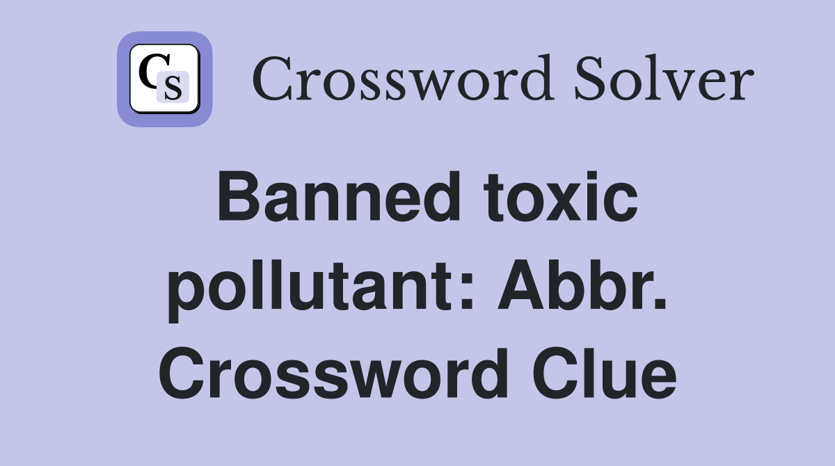 Banned toxic pollutant: Abbr. Crossword Clue