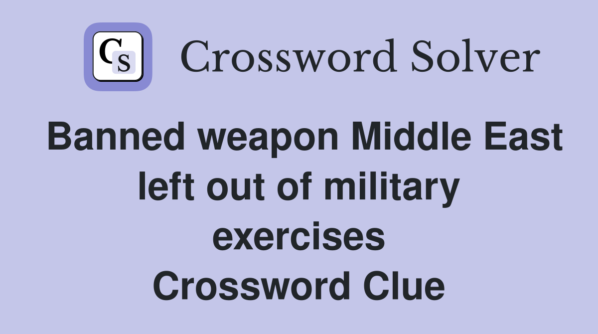 Banned weapon Middle East left out of military exercises Crossword Clue