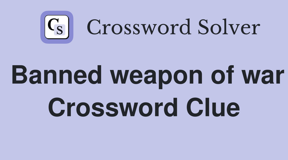 Banned weapon of war Crossword Clue