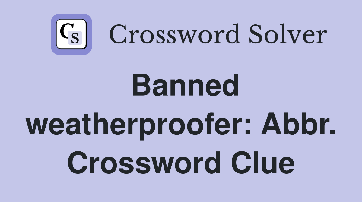 Banned weatherproofer: Abbr. Crossword Clue