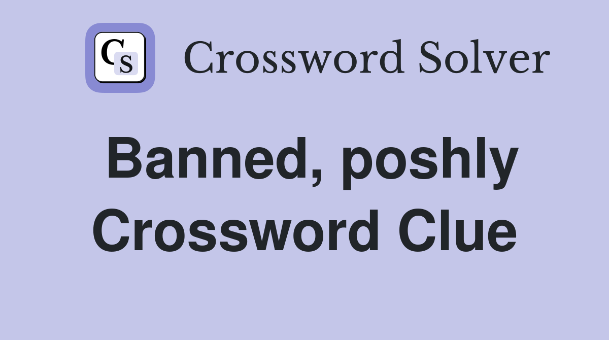 Banned, poshly Crossword Clue