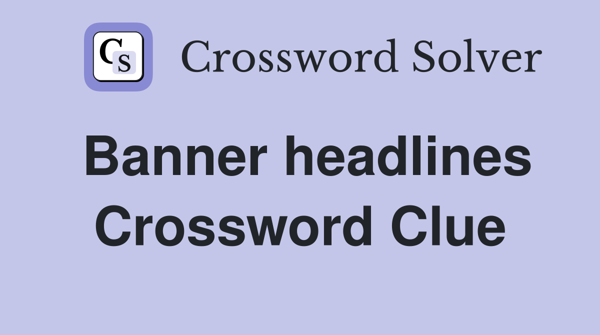 Banner headlines Crossword Clue