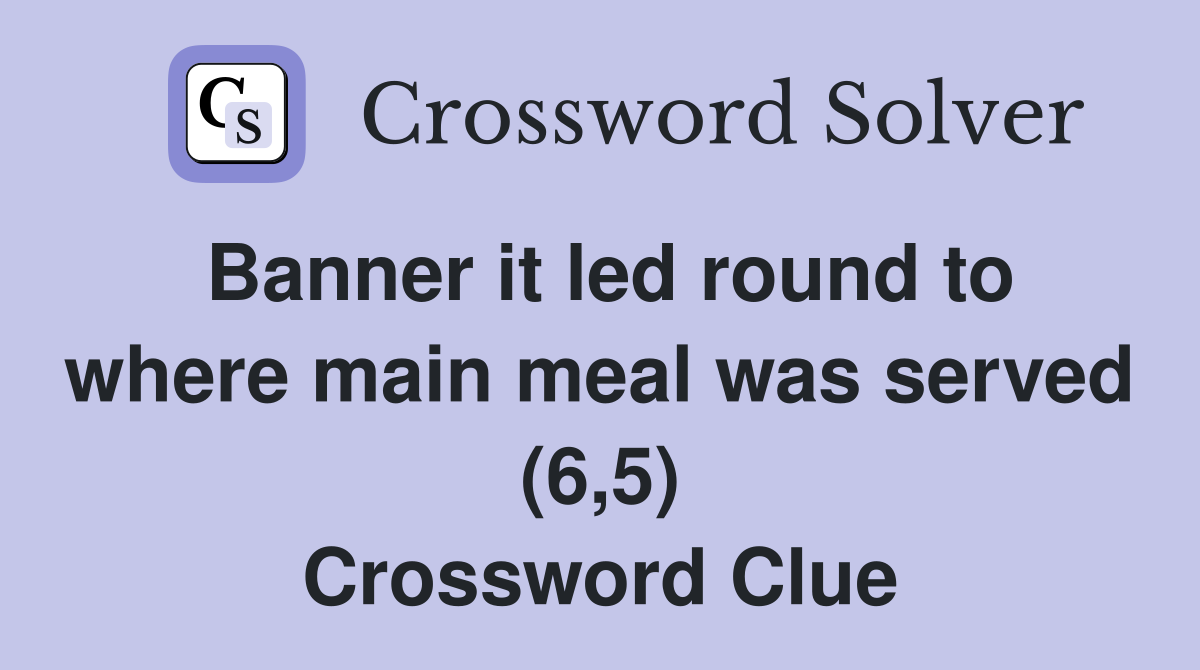 Banner it led round to where main meal was served (6,5) Crossword Clue