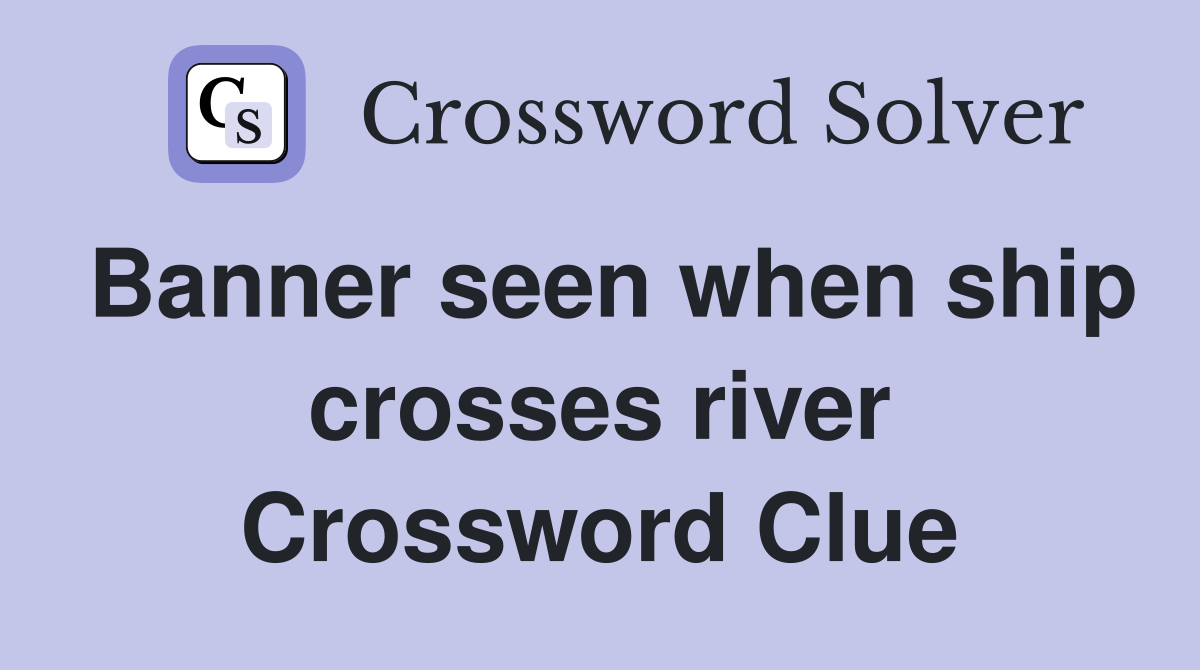 Banner seen when ship crosses river Crossword Clue