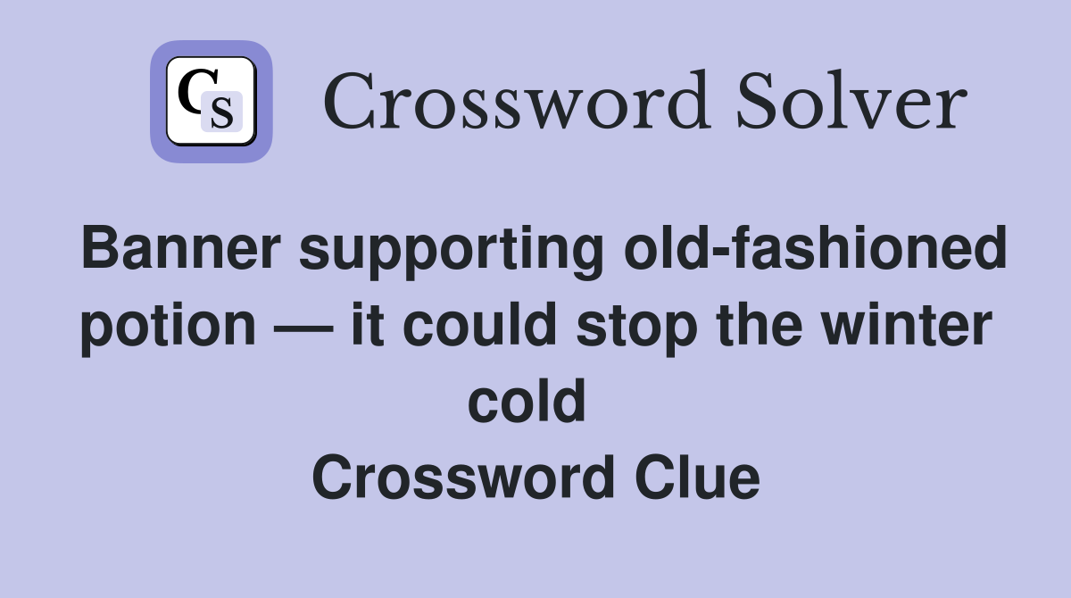 Banner supporting old-fashioned potion — it could stop the winter cold  Crossword Clue