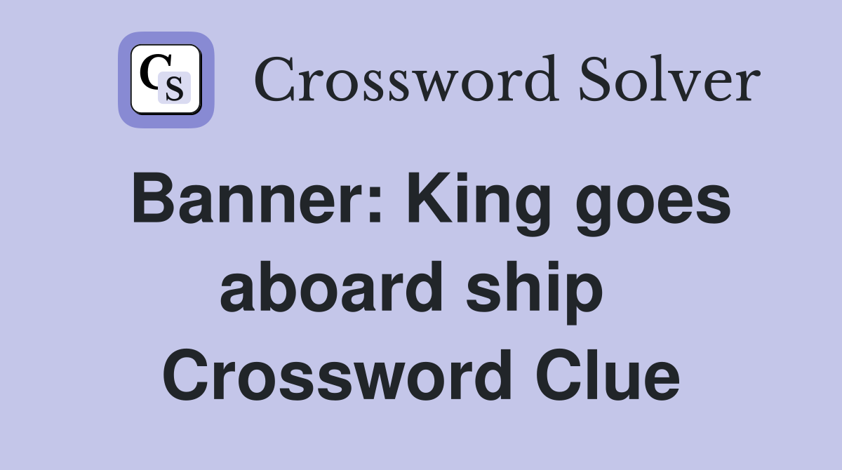Banner: King goes aboard ship  Crossword Clue