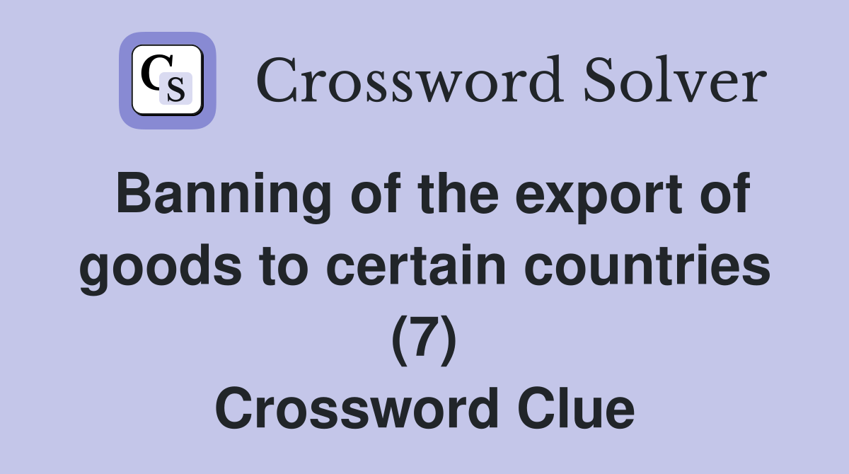 Banning of the export of goods to certain countries (7) Crossword Clue