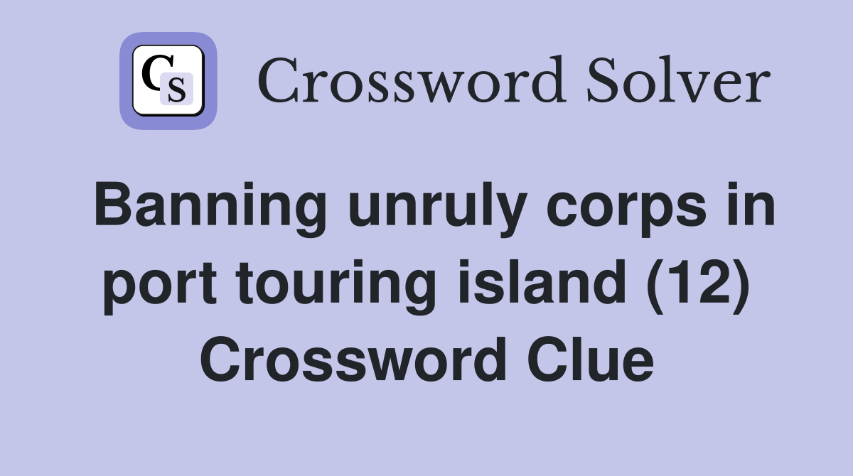 Banning unruly corps in port touring island (12) Crossword Clue