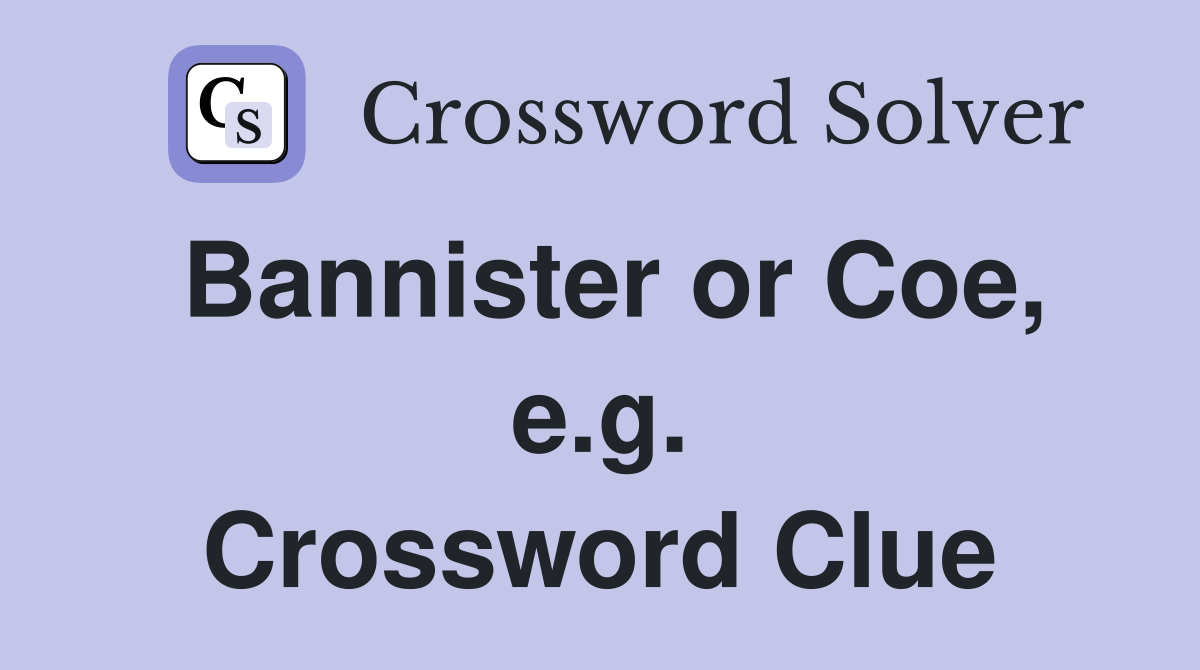 Bannister or Coe, e.g. Crossword Clue