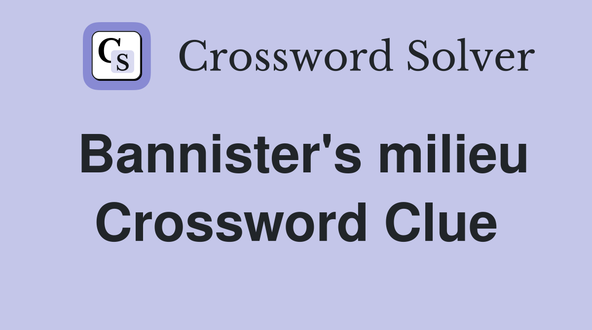 Bannister's milieu Crossword Clue