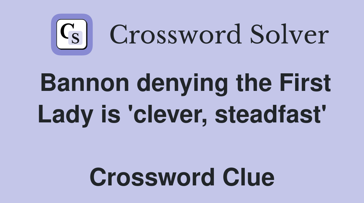 Bannon denying the First Lady is 'clever, steadfast'  Crossword Clue