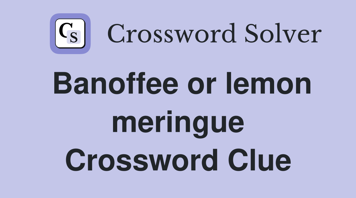 Banoffee or lemon meringue Crossword Clue