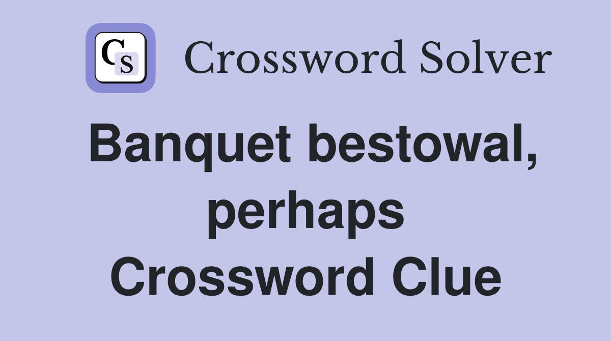 Banquet bestowal, perhaps Crossword Clue
