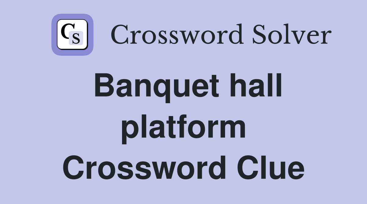 Banquet hall platform Crossword Clue
