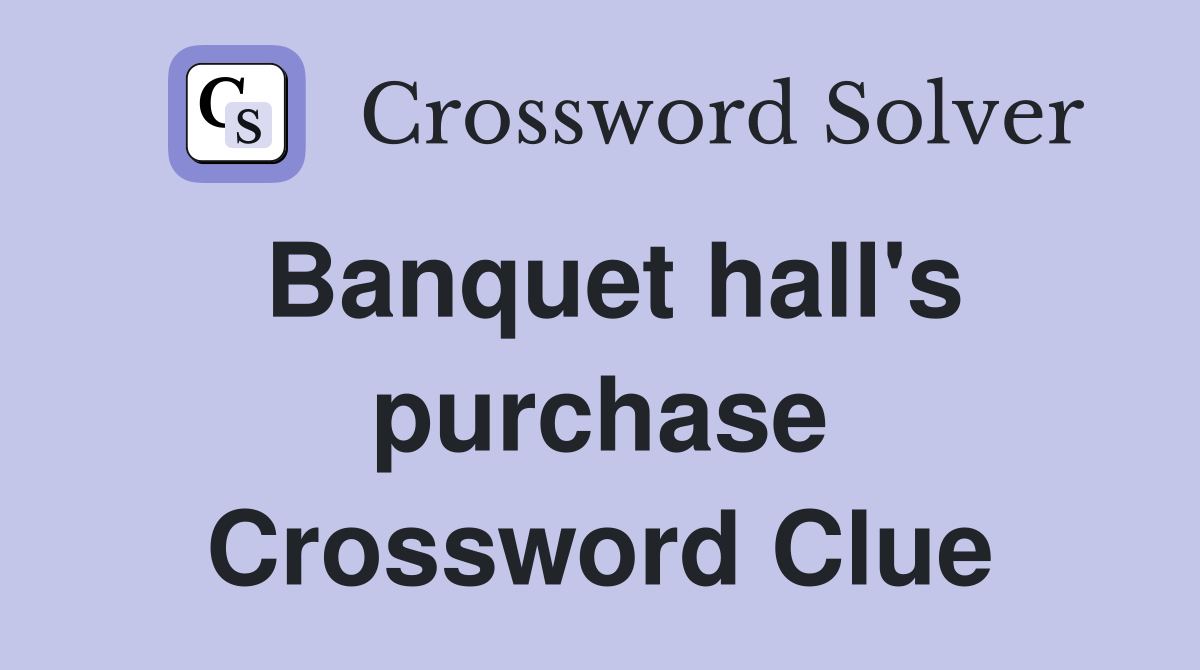 Banquet hall's purchase Crossword Clue