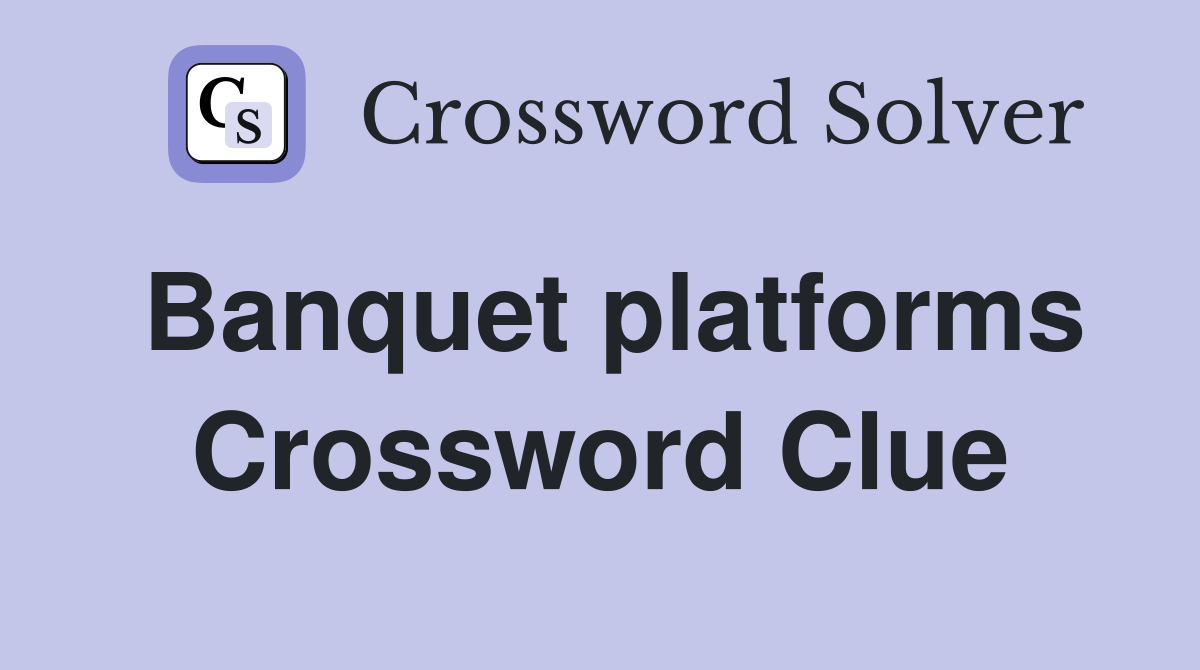 Banquet platforms Crossword Clue