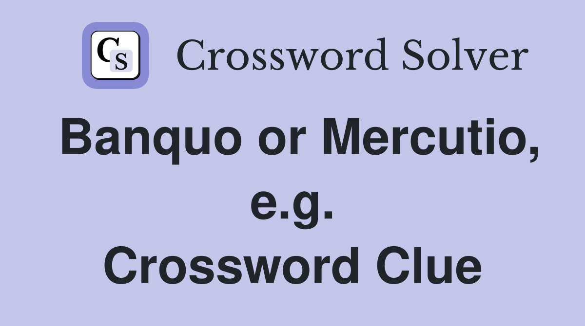 Banquo or Mercutio, e.g. Crossword Clue