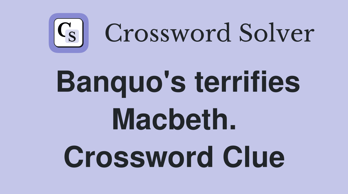 Banquo's terrifies Macbeth. Crossword Clue