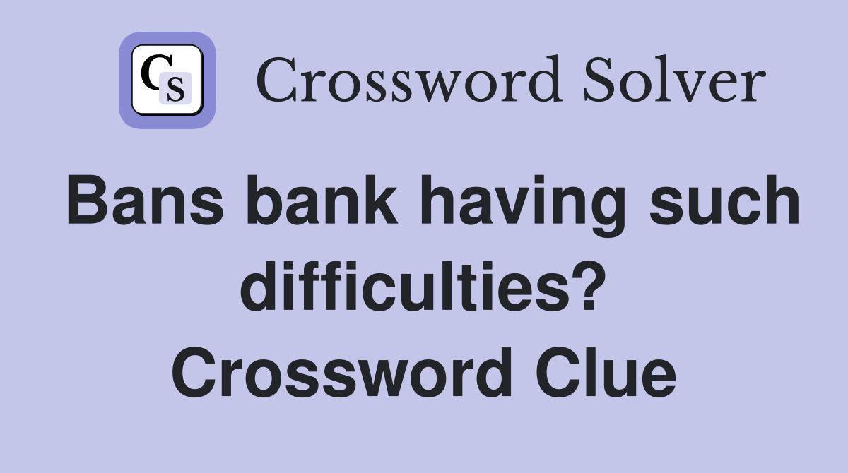 Bans bank having such difficulties? Crossword Clue
