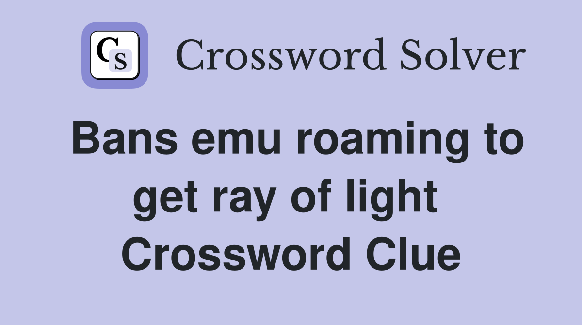 Bans emu roaming to get ray of light  Crossword Clue