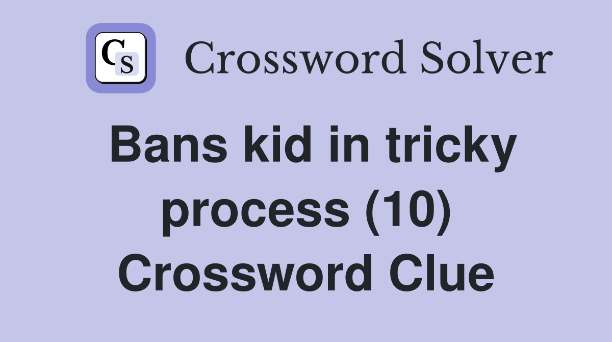 Bans kid in tricky process (10) Crossword Clue