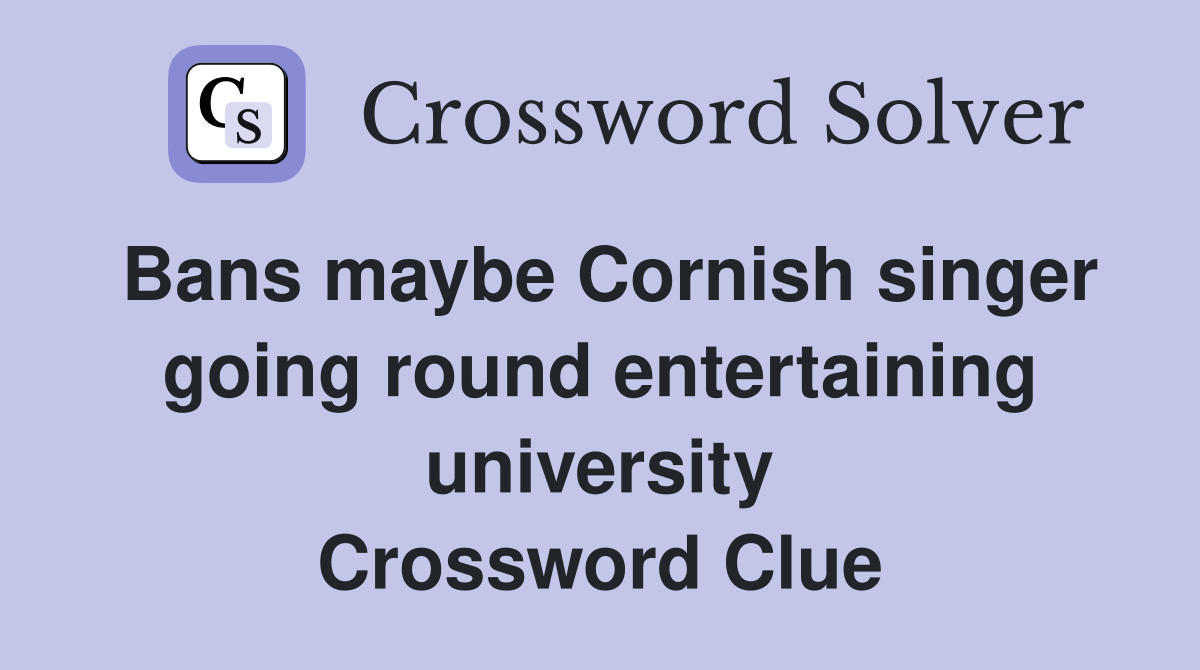 Bans maybe Cornish singer going round entertaining university Crossword Clue