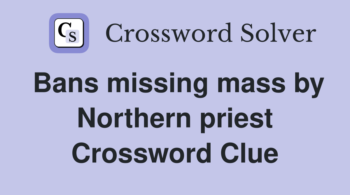 Bans missing mass by Northern priest Crossword Clue