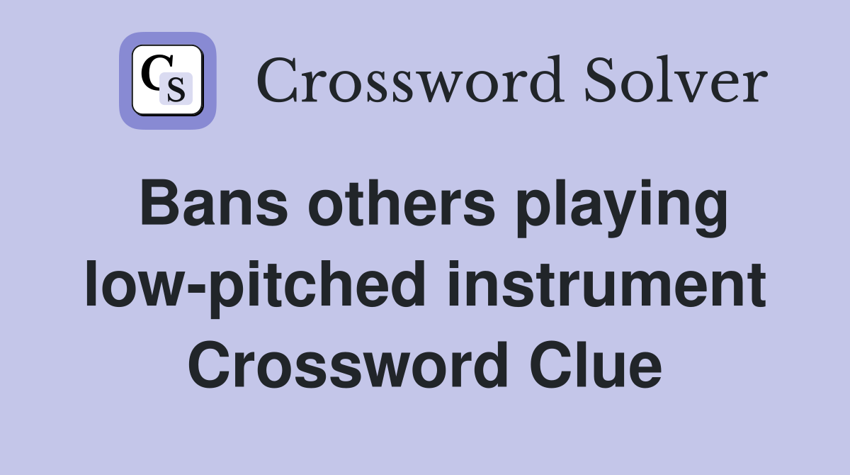 Bans others playing low-pitched instrument Crossword Clue