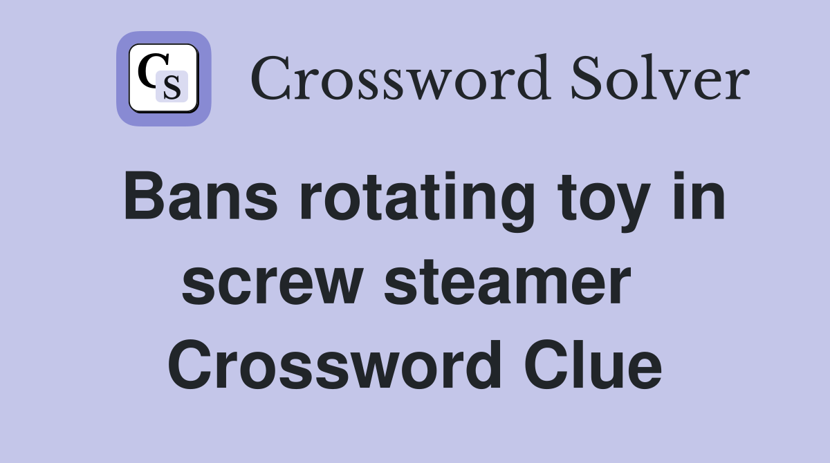 Bans rotating toy in screw steamer  Crossword Clue