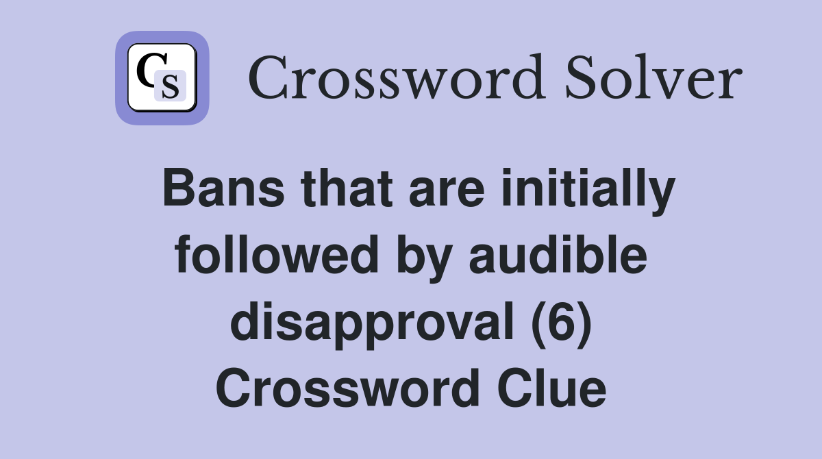 Bans that are initially followed by audible disapproval (6) Crossword Clue