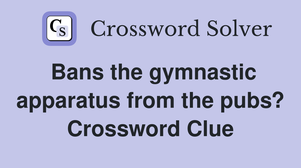 Bans the gymnastic apparatus from the pubs? Crossword Clue