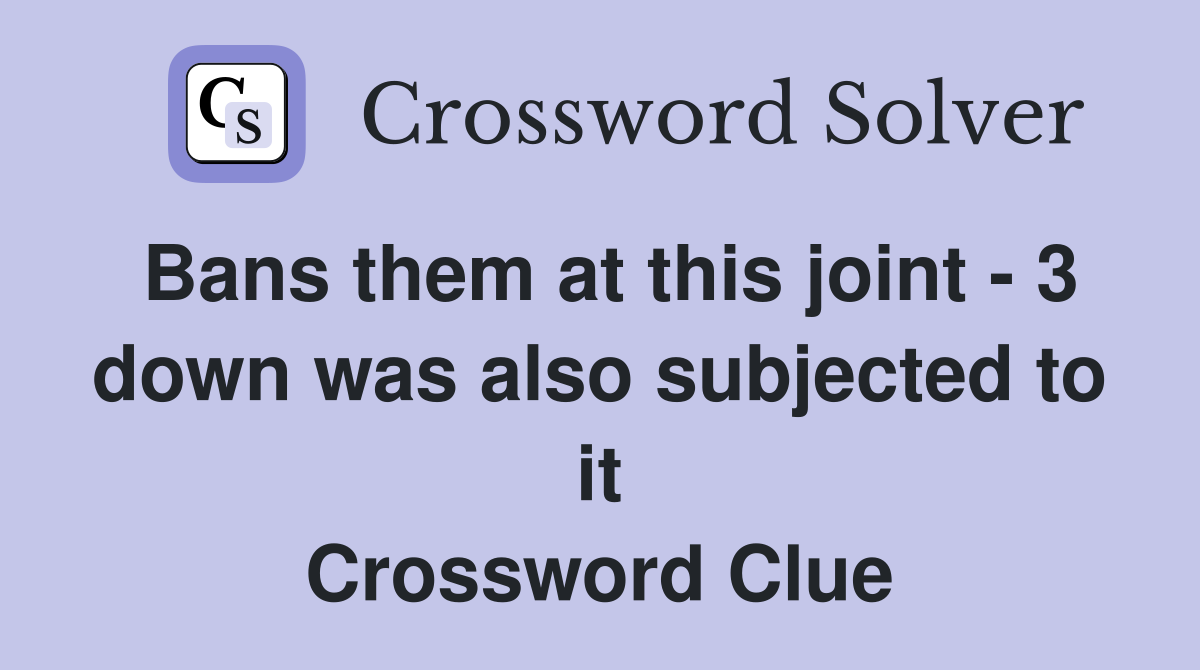 Bans them at this joint - 3 down was also subjected to it Crossword Clue