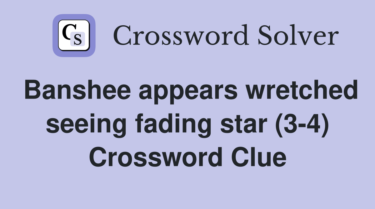 Banshee appears wretched seeing fading star (3-4) Crossword Clue