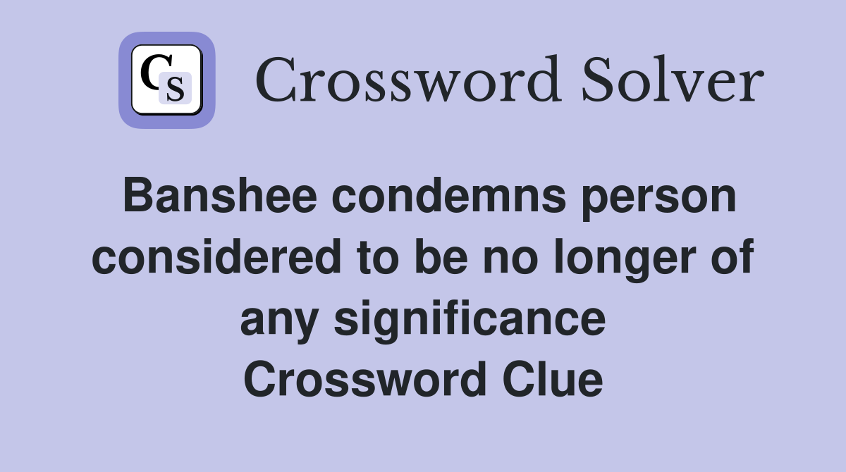 Banshee condemns person considered to be no longer of any significance Crossword Clue