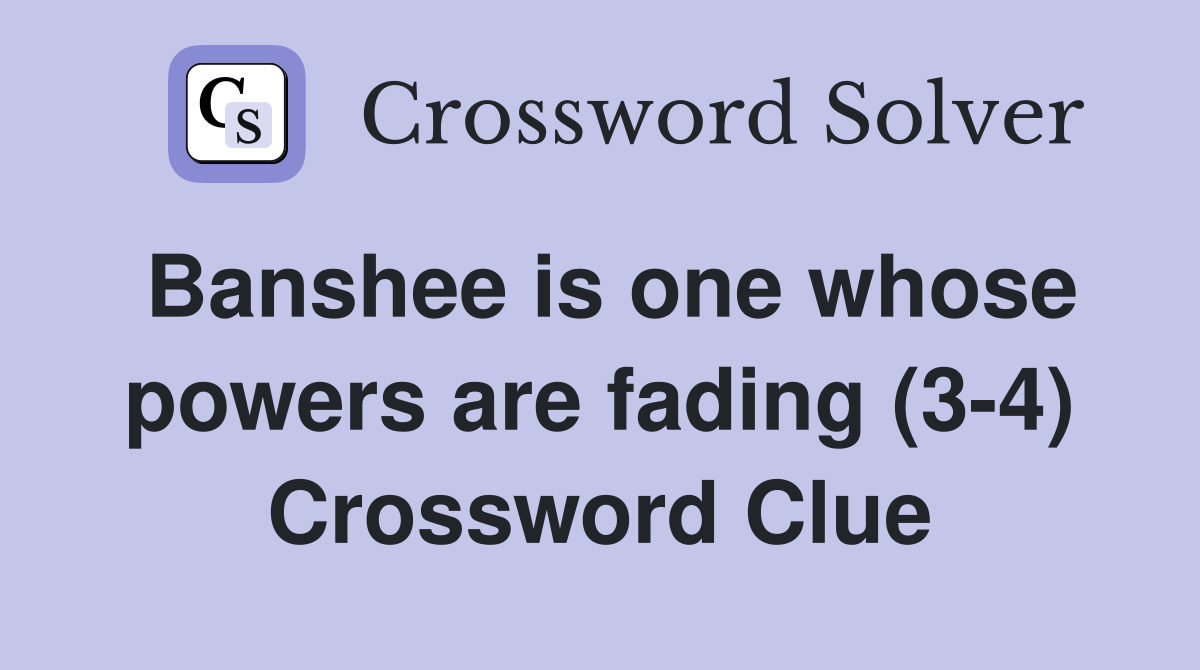 Banshee is one whose powers are fading (3-4) Crossword Clue