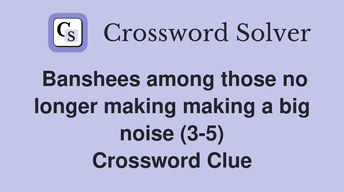 Banshees among those no longer making making a big noise (3-5) Crossword Clue