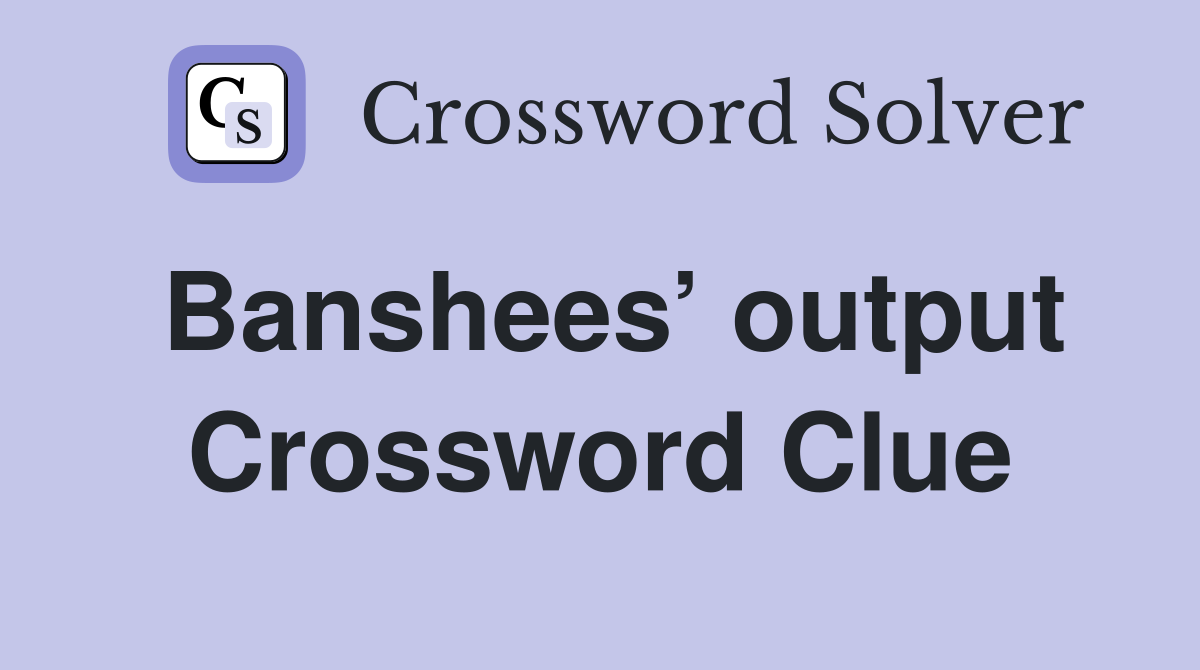 Banshees’ output Crossword Clue