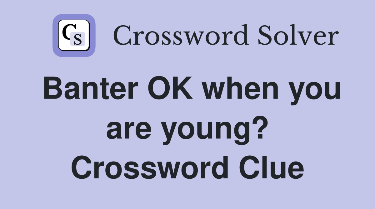 Banter OK when you are young? Crossword Clue