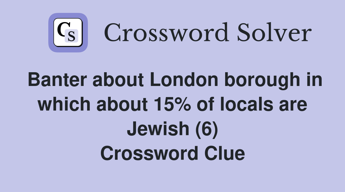 Banter about London borough in which about 15% of locals are Jewish (6) Crossword Clue