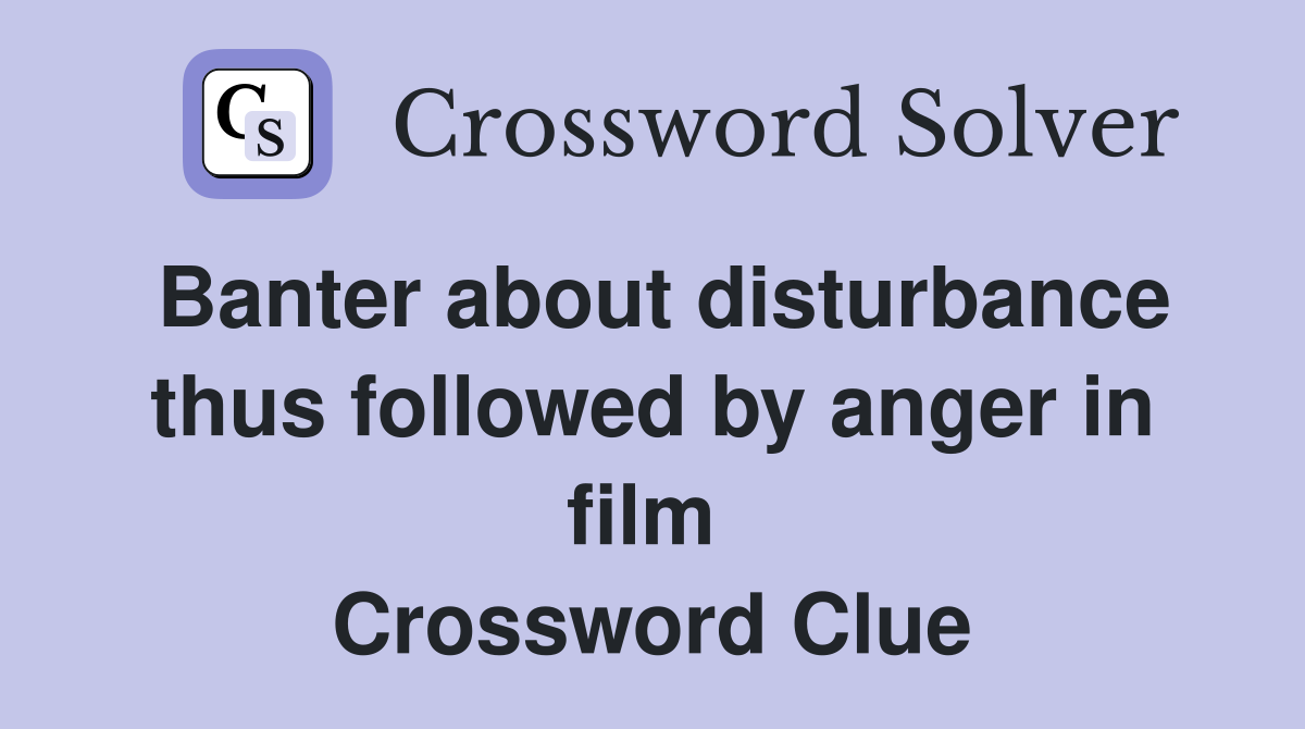 Banter about disturbance thus followed by anger in film  Crossword Clue