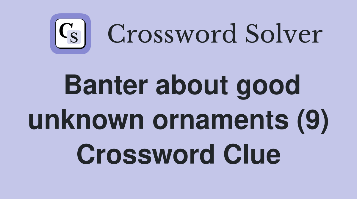 Banter about good unknown ornaments (9) Crossword Clue