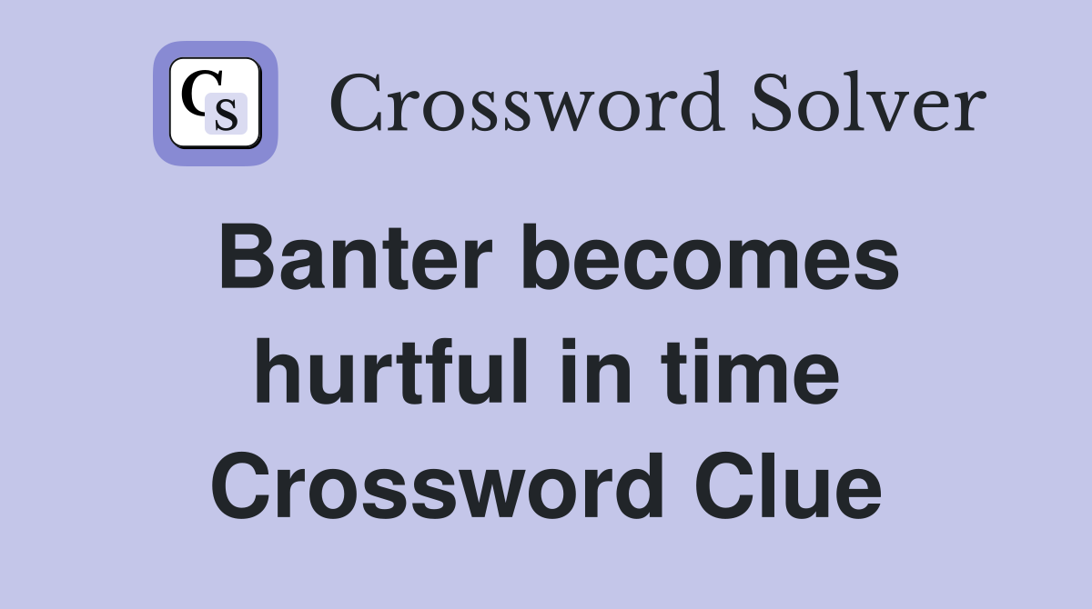 Banter becomes hurtful in time Crossword Clue