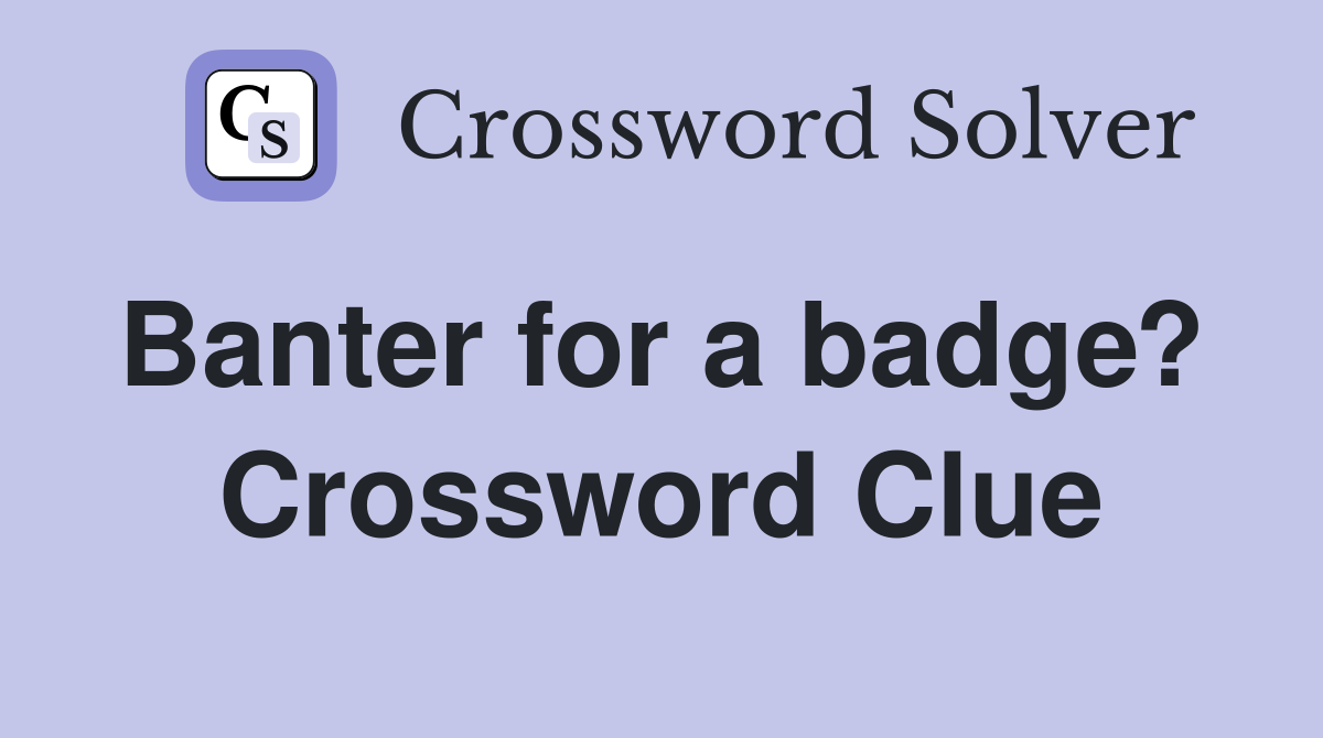 Banter for a badge?  Crossword Clue