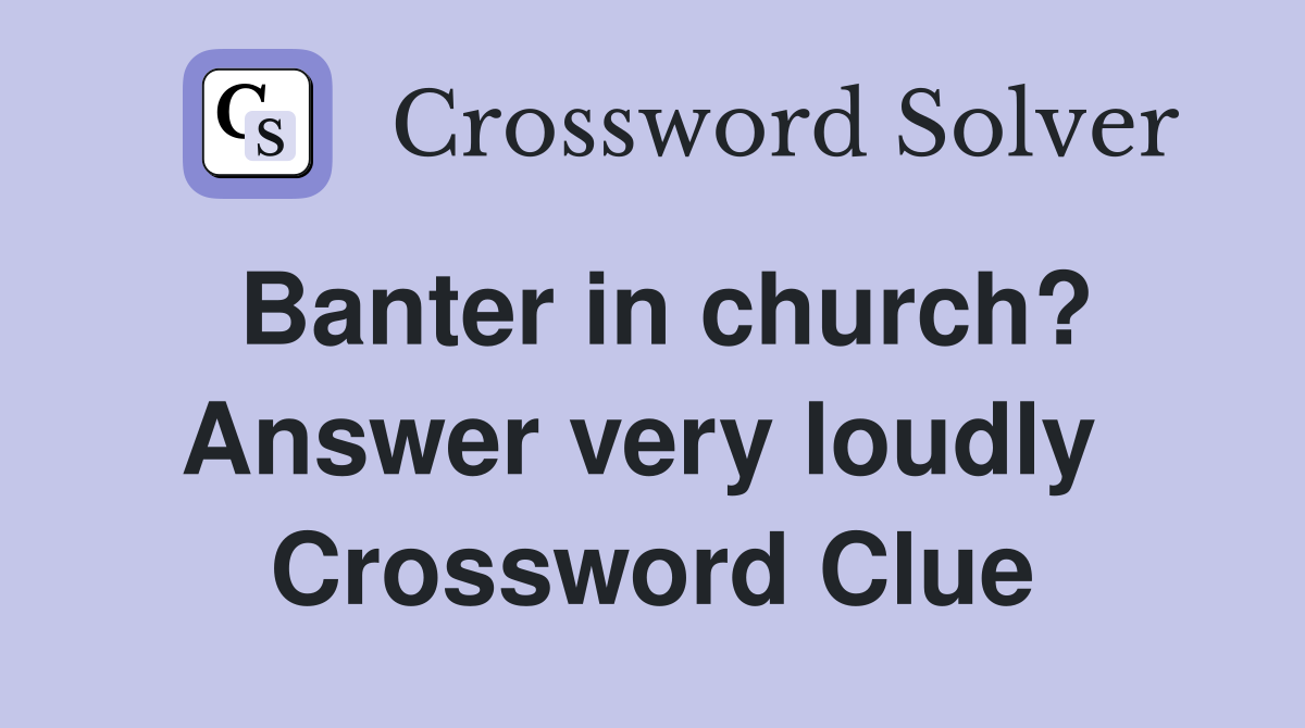 Banter in church? Answer very loudly  Crossword Clue