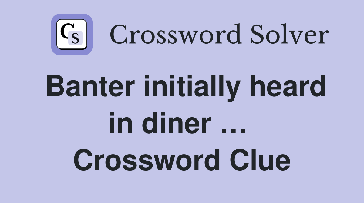 Banter initially heard in diner …  Crossword Clue