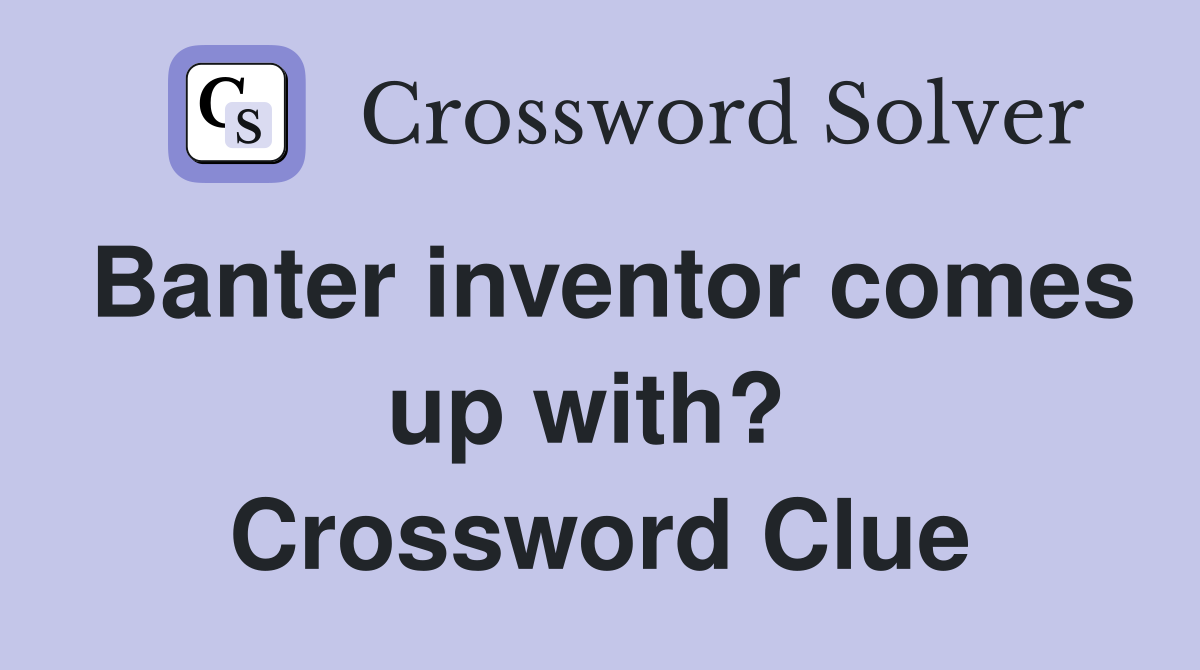 Banter inventor comes up with?  Crossword Clue