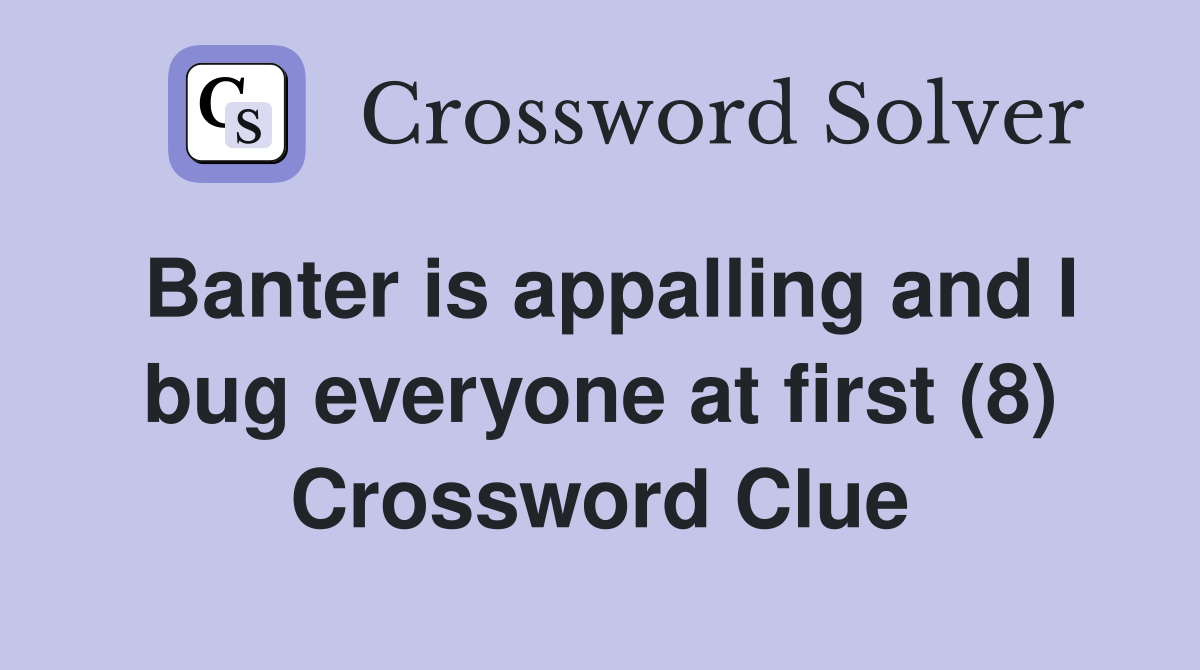 Banter is appalling and I bug everyone at first (8) Crossword Clue